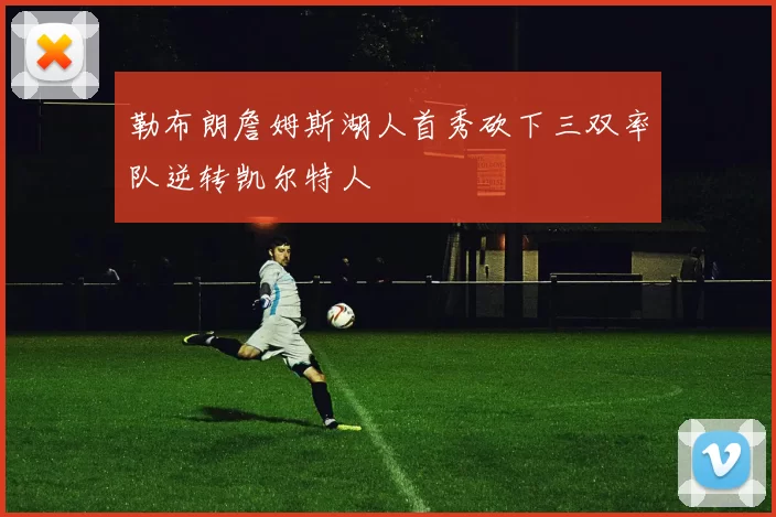 勒布朗詹姆斯湖人首秀砍下三双率队逆转凯尔特人
