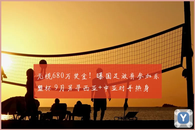 无视680万奖金!曝国足放弃参加东盟杯 9月另寻西亚+中亚对手热身