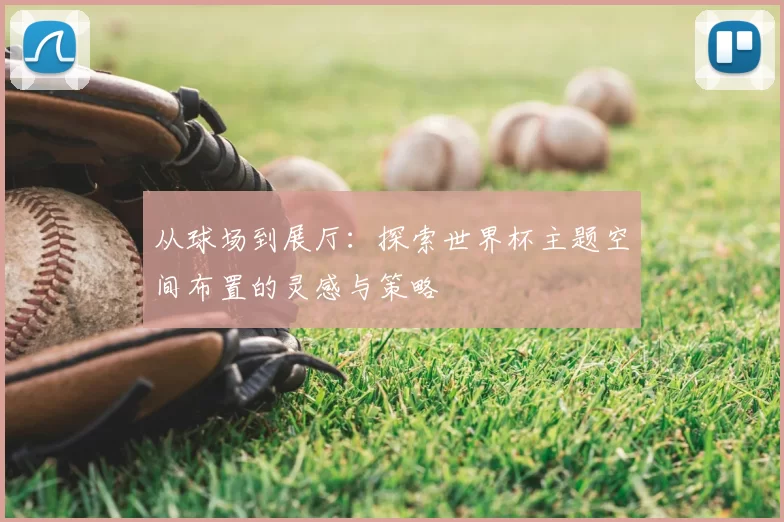 从球场到展厅:探索世界杯主题空间布置的灵感与策略