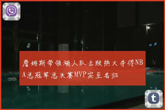 詹姆斯带领湖人队击败热火夺得NBA总冠军总决赛MVP实至名归