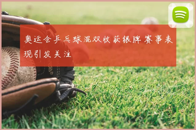 奥运会乒乓球混双收获银牌 赛事表现引发关注