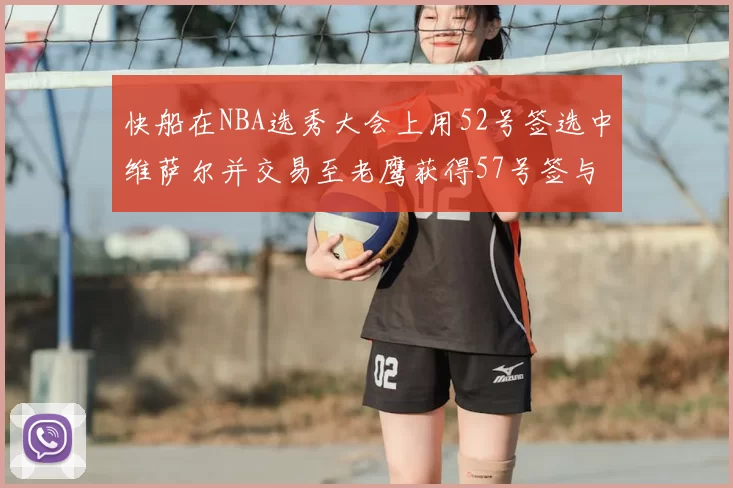快船在NBA选秀大会上用52号签选中维萨尔并交易至老鹰获得57号签与现金补偿