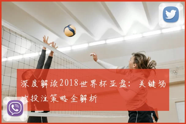 深度解读2018世界杯亚盘:关键场次投注策略全解析