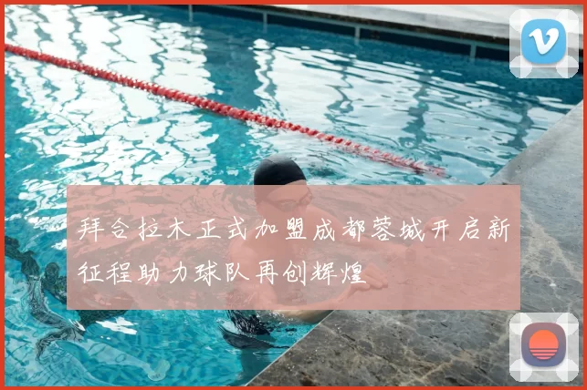 拜合拉木正式加盟成都蓉城开启新征程助力球队再创辉煌