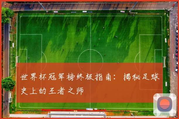 世界杯冠军榜终极指南:揭秘足球史上的王者之师
