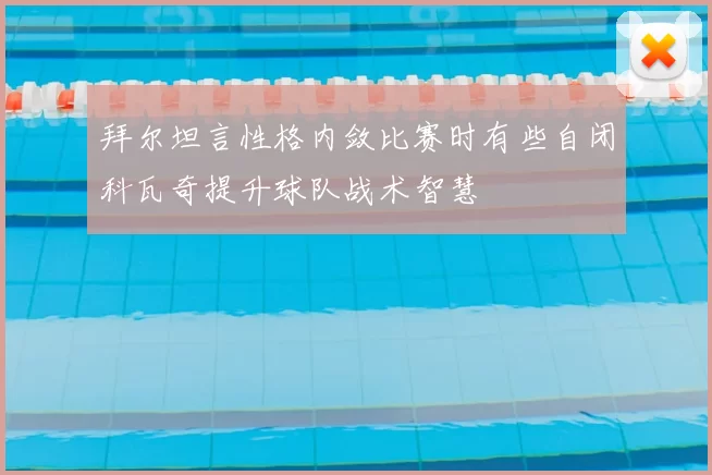 拜尔坦言性格内敛比赛时有些自闭科瓦奇提升球队战术智慧