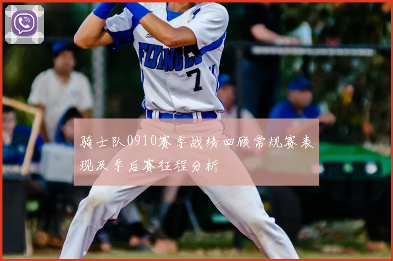 骑士队0910赛季战绩回顾常规赛表现及季后赛征程分析