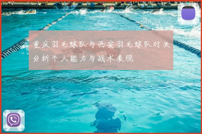 重庆羽毛球队与西安羽毛球队对决分析个人能力与战术表现