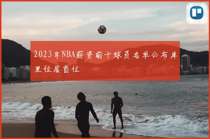 2023年NBA薪资前十球员名单公布库里位居首位