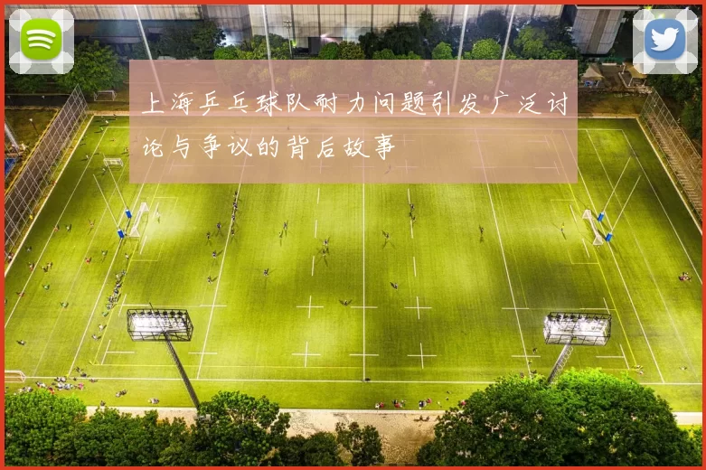 上海乒乓球队耐力问题引发广泛讨论与争议的背后故事