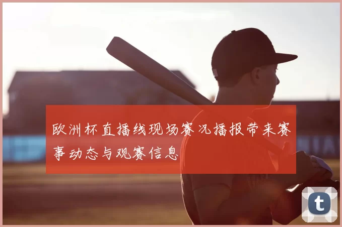 欧洲杯直播线现场赛况播报带来赛事动态与观赛信息