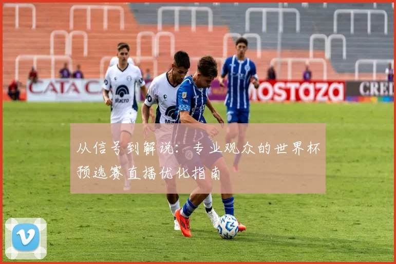 从信号到解说:专业观众的世界杯预选赛直播优化指南
