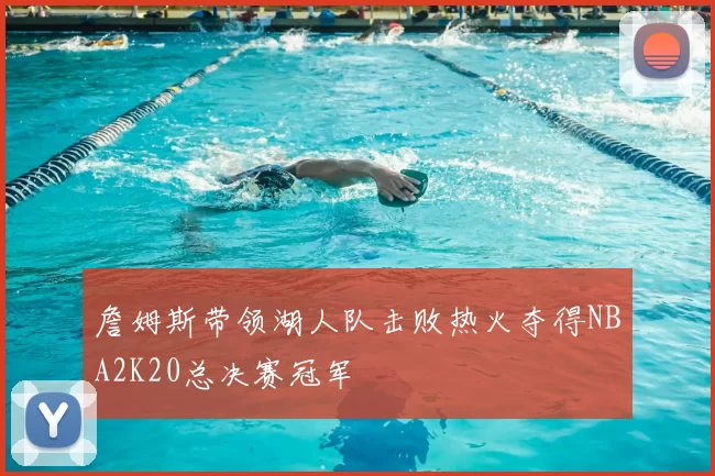 詹姆斯带领湖人队击败热火夺得NBA2K20总决赛冠军