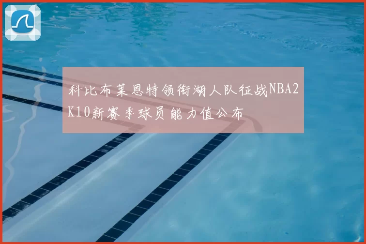 科比布莱恩特领衔湖人队征战NBA2K10新赛季球员能力值公布