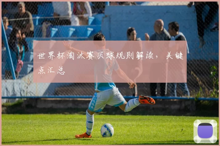 世界杯淘汰赛买球规则解读,关键点汇总