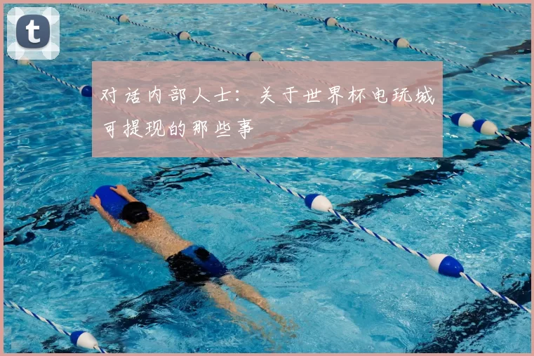 对话内部人士:关于世界杯电玩城可提现的那些事