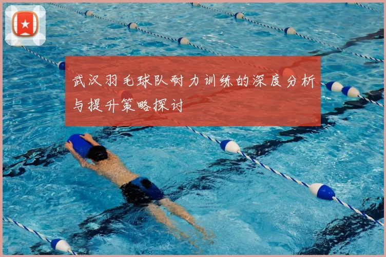 武汉羽毛球队耐力训练的深度分析与提升策略探讨