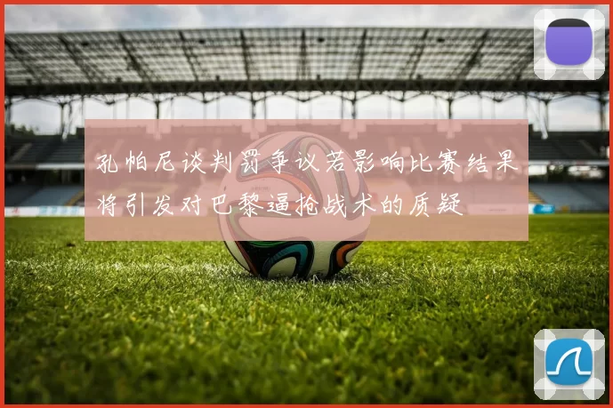 孔帕尼谈判罚争议若影响比赛结果将引发对巴黎逼抢战术的质疑