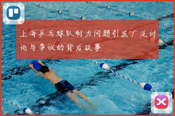 上海乒乓球队耐力问题引发广泛讨论与争议的背后故事