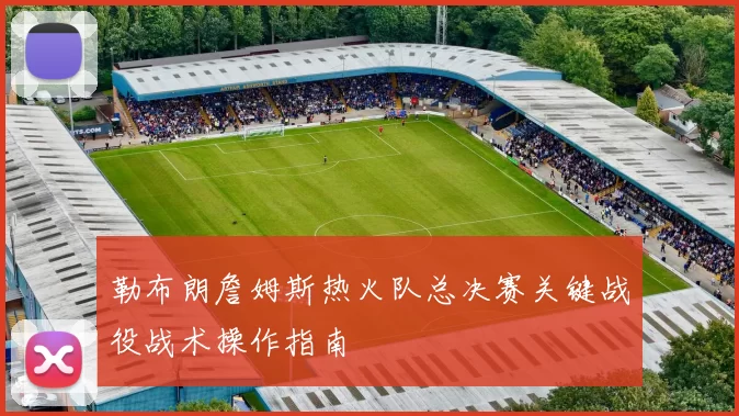 勒布朗詹姆斯热火队总决赛关键战役战术操作指南