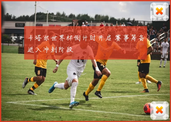 卡塔尔世界杯倒计时开启 赛事筹备进入冲刺阶段