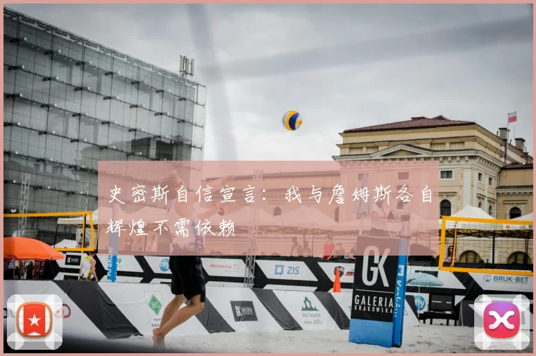 史密斯自信宣言：我与詹姆斯各自辉煌不需依赖