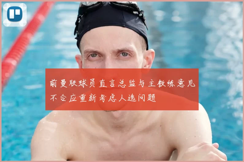 前曼联球员直言总监与主教练意见不合应重新考虑人选问题