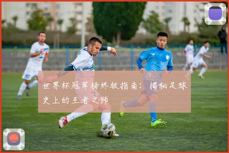 世界杯冠军榜终极指南：揭秘足球史上的王者之师