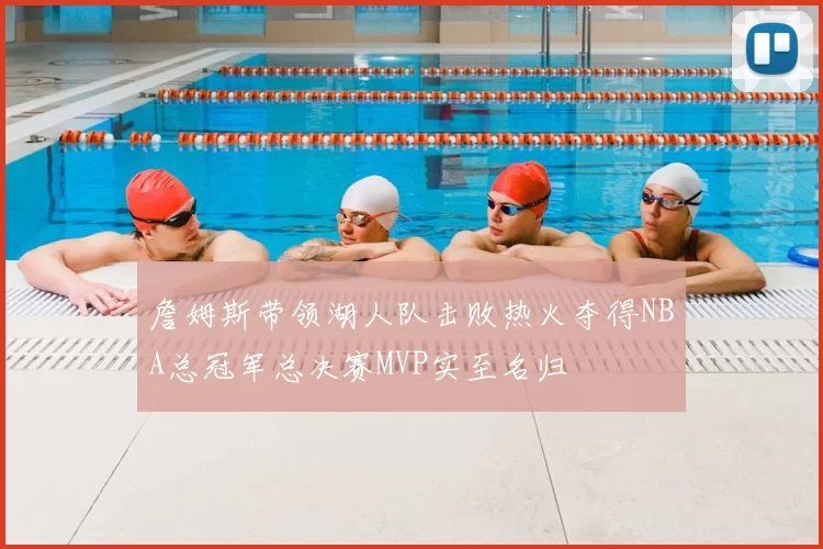 詹姆斯带领湖人队击败热火夺得NBA总冠军总决赛MVP实至名归