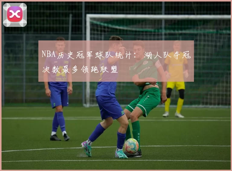 NBA历史冠军球队统计：湖人队夺冠次数最多领跑联盟