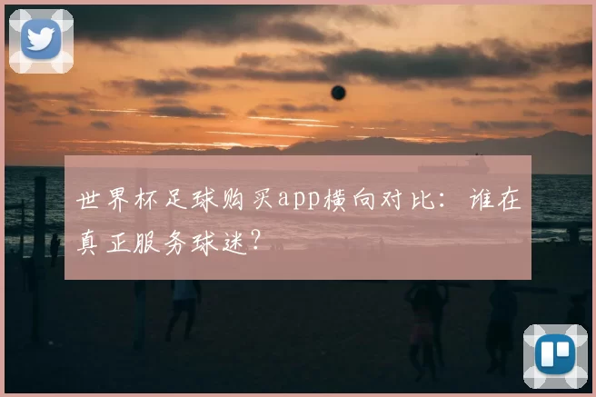 世界杯足球购买app横向对比:谁在真正服务球迷?