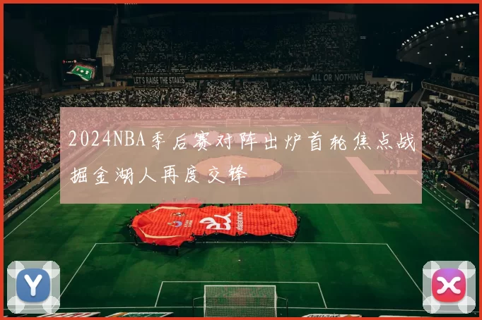 2024NBA季后赛对阵出炉首轮焦点战掘金湖人再度交锋