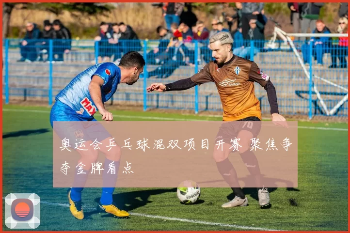 奥运会乒乓球混双项目开赛 聚焦争夺金牌看点