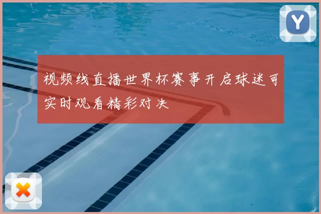 视频线直播世界杯赛事开启球迷可实时观看精彩对决