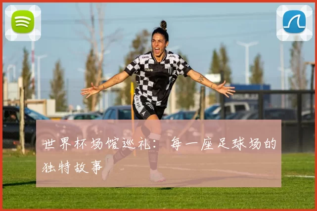 世界杯场馆巡礼：每一座足球场的独特故事