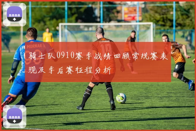 骑士队0910赛季战绩回顾常规赛表现及季后赛征程分析