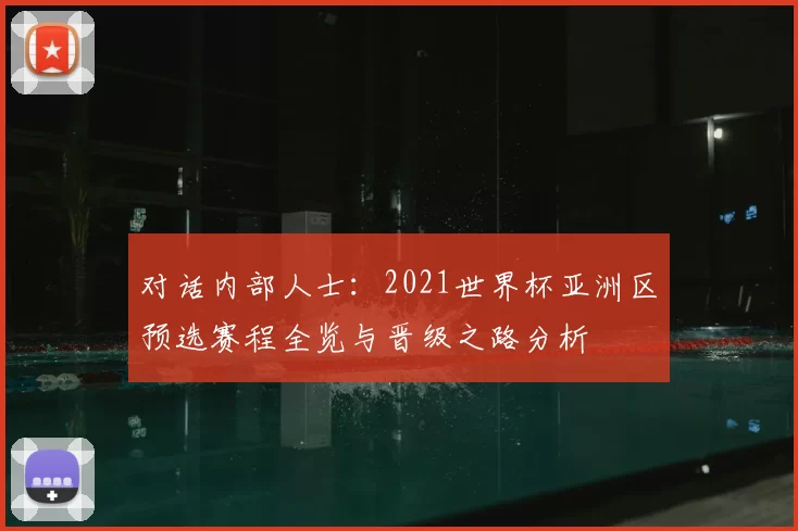 对话内部人士:2021世界杯亚洲区预选赛程全览与晋级之路分析