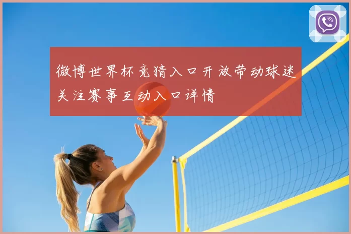 微博世界杯竞猜入口开放带动球迷关注赛事互动入口详情