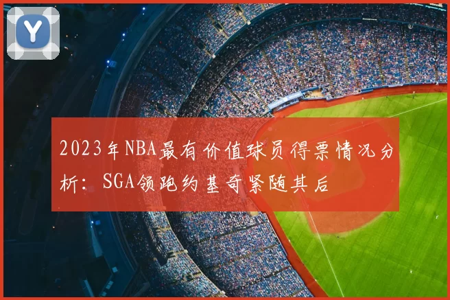 2023年NBA最有价值球员得票情况分析:SGA领跑约基奇紧随其后
