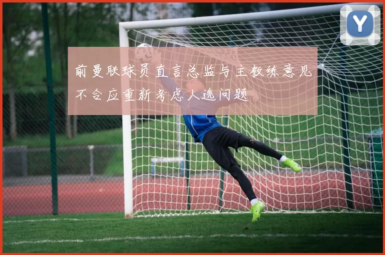 前曼联球员直言总监与主教练意见不合应重新考虑人选问题