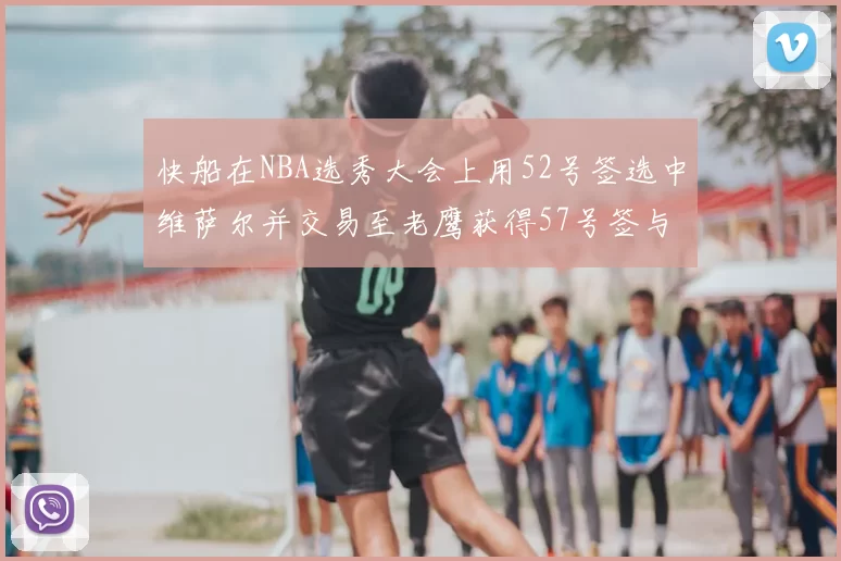 快船在NBA选秀大会上用52号签选中维萨尔并交易至老鹰获得57号签与现金补偿