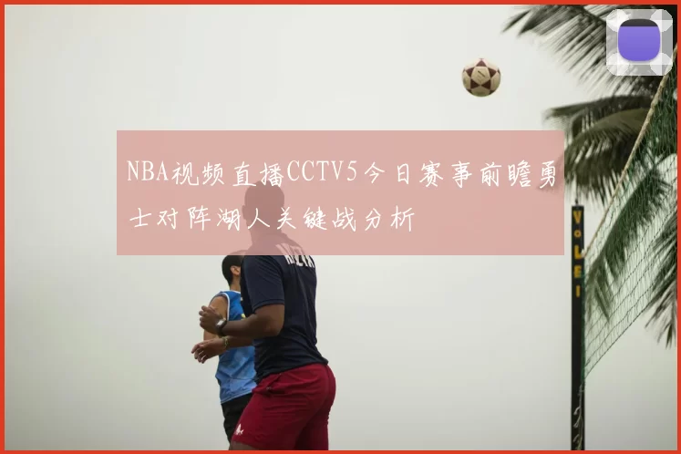 NBA视频直播CCTV5今日赛事前瞻勇士对阵湖人关键战分析