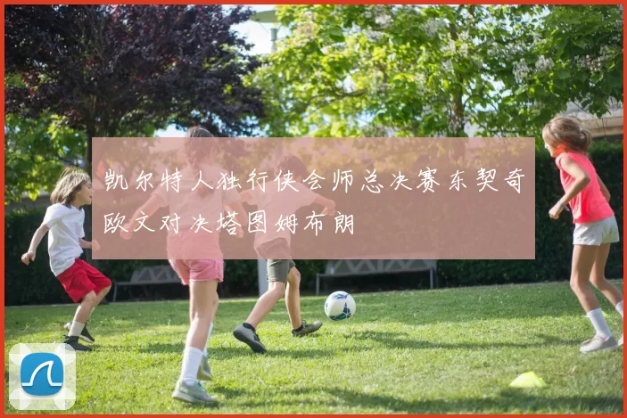 凯尔特人独行侠会师总决赛东契奇欧文对决塔图姆布朗