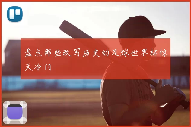 盘点那些改写历史的足球世界杯惊天冷门