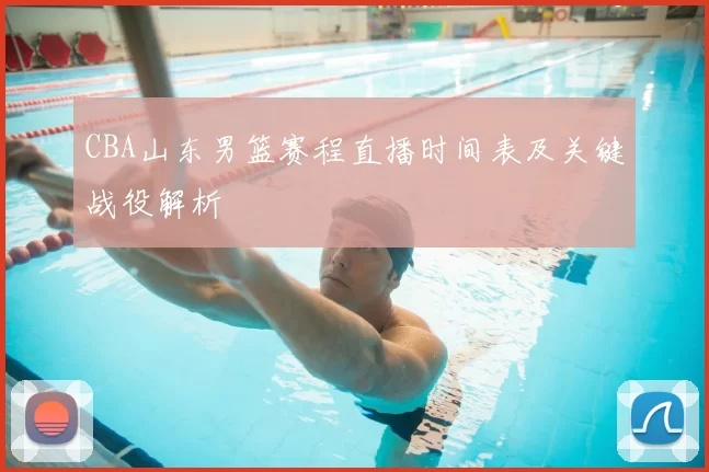 CBA山东男篮赛程直播时间表及关键战役解析