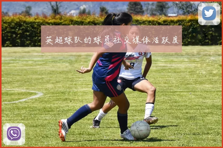 英超球队的球员社交媒体活跃度