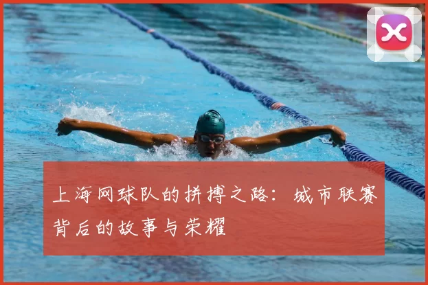 上海网球队的拼搏之路：城市联赛背后的故事与荣耀