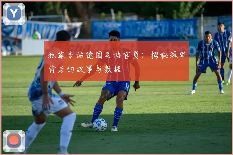 独家专访德国足协官员:揭秘冠军背后的故事与数据