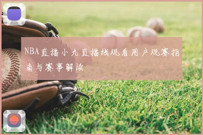 NBA直播小九直播线观看用户观赛指南与赛事解读