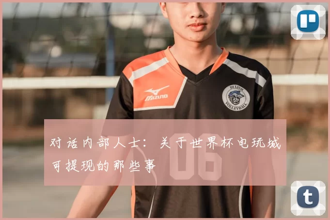 对话内部人士:关于世界杯电玩城可提现的那些事